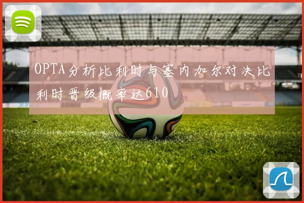 OPTA分析比利时与塞内加尔对决比利时晋级概率达610