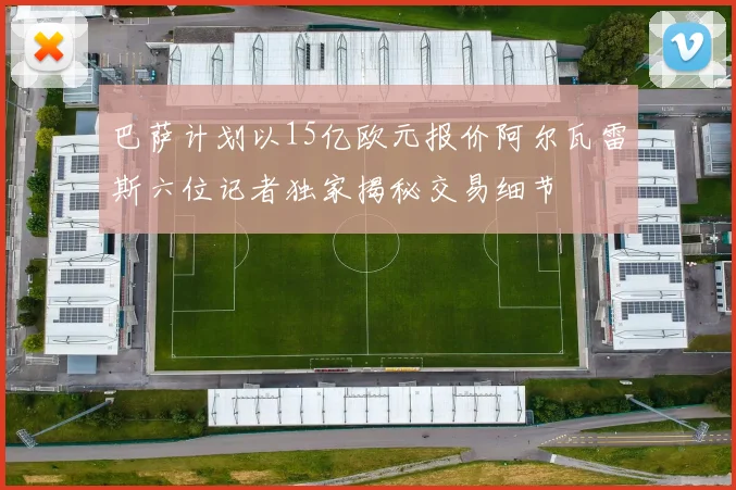 巴萨计划以15亿欧元报价阿尔瓦雷斯六位记者独家揭秘交易细节