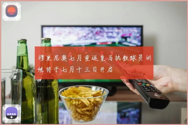 穆里尼奥七月重返皇马执教球员训练将于七月十三日开启