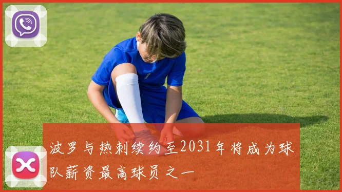 波罗与热刺续约至2031年将成为球队薪资最高球员之一