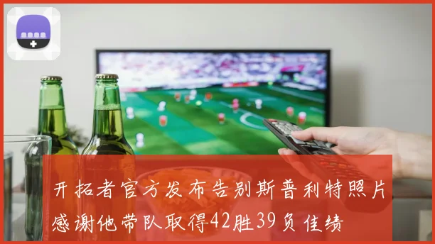 开拓者官方发布告别斯普利特照片感谢他带队取得42胜39负佳绩