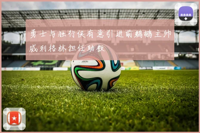 勇士与独行侠有意引进前鹈鹕主帅威利格林担任助教