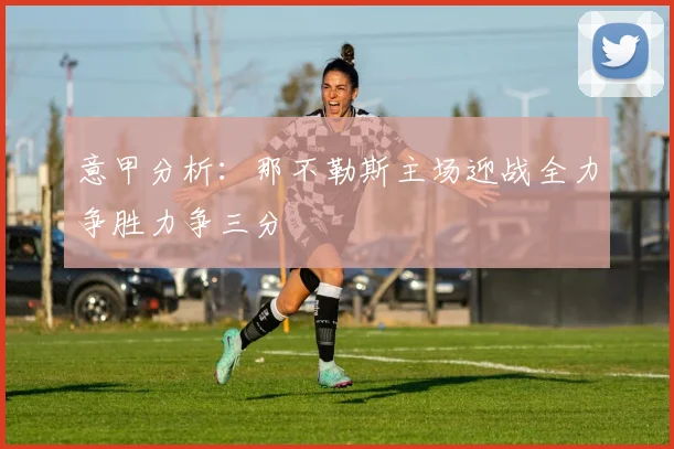 意甲分析：那不勒斯主场迎战全力争胜力争三分