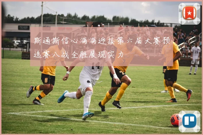 斯通斯信心满满迎接第六届大赛预选赛八战全胜展现实力