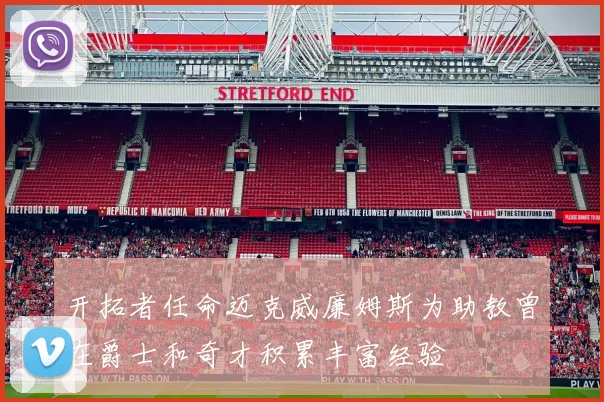 开拓者任命迈克威廉姆斯为助教曾在爵士和奇才积累丰富经验