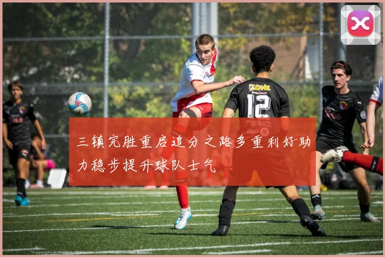 三镇完胜重启追分之路多重利好助力稳步提升球队士气